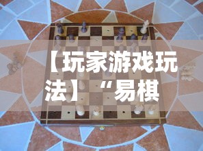 【玩家游戏玩法】“易棋游戏有规律吗”开挂辅助详细步骤
