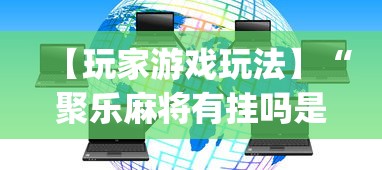 【玩家游戏玩法】“聚乐麻将有挂吗是真的吗”开挂(透视)辅助教程