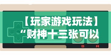 【玩家游戏玩法】“财神十三张可以开挂吗”揭秘透视辅助万能挂用法