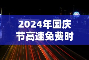 2024年国庆节高速免费时间是多少:21年国庆高速免费几天 2024年国庆节高速免费时间是多少:21年国庆高速免费几天