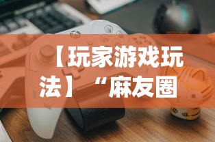 【玩家游戏玩法】“麻友圈2规律[真的有挂]