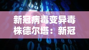 新冠病毒变异毒株德尔塔：新冠病毒变异毒株德尔塔是什么意思