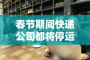 春节期间快递公司都将停运?：春节快递公司停运吗?