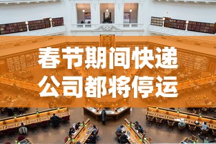 春节期间快递公司都将停运?：春节快递公司停运吗?