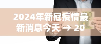 2024年新冠疫情最新消息今天 → 2024年新冠疫情最新消息今天封城了