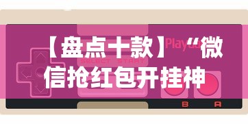 【盘点十款】“微信抢红包开挂神器自动抢最佳手气？_游戏_玩家_工具