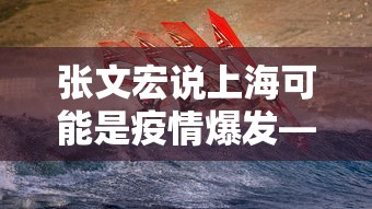 张文宏说上海可能是疫情爆发—（张文宏谈上海变异病毒病例）