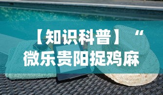 【知识科普】“微乐贵阳捉鸡麻将有挂没”开挂(透视)辅助教程