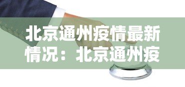 北京通州疫情最新情况：北京通州疫情最新情况今天