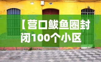 【营口鲅鱼圈封闭100个小区·营口市鲅鱼圈区疫情防控封闭小区正式解封啦】 【营口鲅鱼圈封闭100个小区·营口市鲅鱼圈区疫情防控封闭小区正式解封啦】