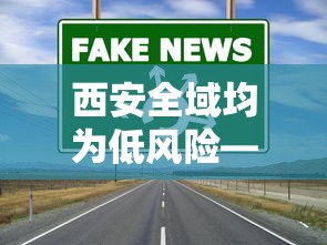 西安全域均为低风险—（西安是否低风险地区）