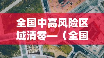 全国中高风险区域清零—（全国高风险地区已全部清零 中风险地区仍有4个）