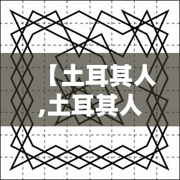 【土耳其人,土耳其人的英文】 【土耳其人,土耳其人的英文】