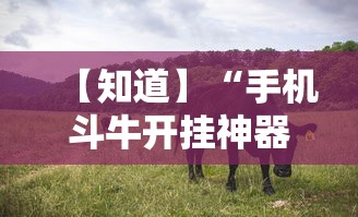 【知道】“手机斗牛开挂神器下载苹果版	”确实果然有挂