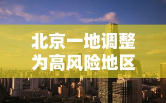 北京一地调整为高风险地区 → 北京高风险地区降级后或调整级别