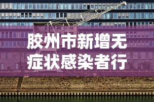 胶州市新增无症状感染者行程轨迹 → 胶州确诊病例活动轨迹
