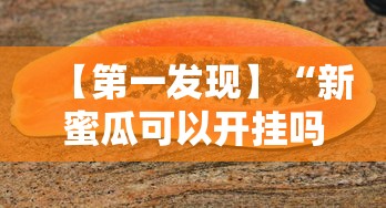【第一发现】“新蜜瓜可以开挂吗”详细开挂玩法