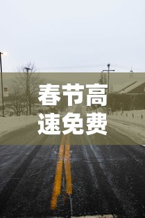 春节高速免费几天到几号：春节高速公路免费到几号2021
