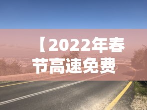 【2022年春节高速免费到几号·2022春节高速路免费时间表】