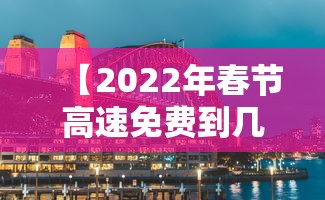 【2022年春节高速免费到几号·2022春节高速路免费时间表】