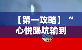 【第一攻略】“心悦踢坑输到啥时候能赢最新版更新内容”通用版下载教程！