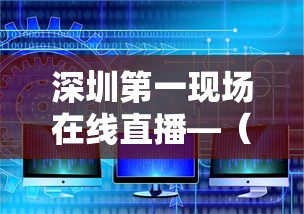 深圳第一现场在线直播—（深圳第一现场官网新闻）