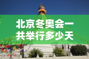 北京冬奥会一共举行多少天—（北京冬奥会将有多少天比赛）