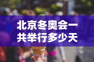 北京冬奥会一共举行多少天—（北京冬奥会将有多少天比赛）
