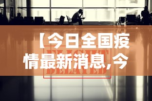 【今日全国疫情最新消息,今日全国疫情最新消息情况】