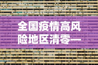 全国疫情高风险地区清零—（全国疫情高风险地区清零最新消息）