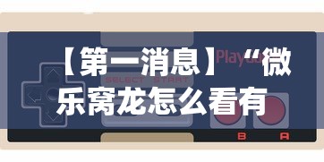 【第一消息】“微乐窝龙怎么看有没有开挂？_游戏_玩家_工具