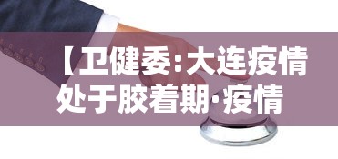 【卫健委:大连疫情处于胶着期·疫情,大连】