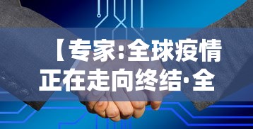 【专家:全球疫情正在走向终结·全球疫情会持续到什么时候】 【专家:全球疫情正在走向终结·全球疫情会持续到什么时候】