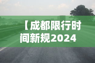 【成都限行时间新规2024最新,今日限行吗?】