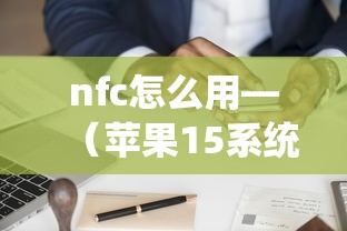 nfc怎么用—（苹果15系统nfc怎么用）