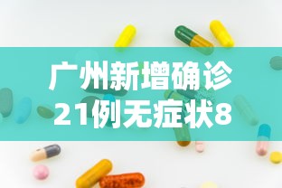 广州新增确诊21例无症状8例›广州新增1例无症状感染者最新消息