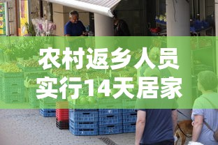 农村返乡人员实行14天居家健康监测—（春节农村返乡要14天居家健康监测）