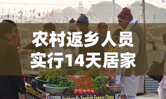 农村返乡人员实行14天居家健康监测—（春节农村返乡要14天居家健康监测）