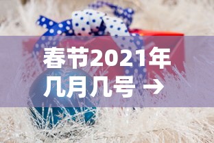 春节2021年几月几号 → 2021年春节是多少号几月多少号