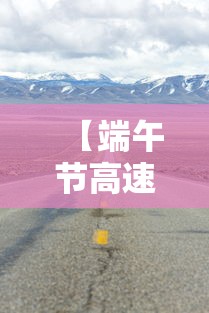 【端午节高速费有没有免费·端午节高速费免收吗】