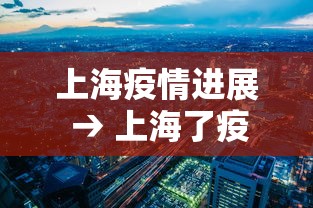 上海疫情进展 → 上海了疫情