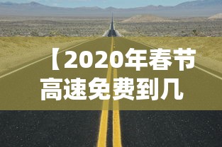 【2020年春节高速免费到几号·2020年春节高速免费到几号结束】