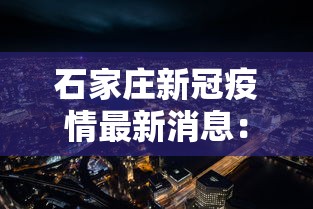 石家庄新冠疫情最新消息：石家庄新冠疫情最新消息今天