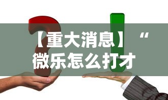 【重大消息】“微乐怎么打才能赢”真实开挂技巧分享