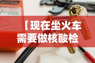 【现在坐火车需要做核酸检测吗·现在坐火车需要核酸检测嘛?】