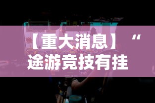 【重大消息】“途游竞技有挂吗”分享必要外挂教程