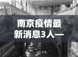 南京疫情最新消息3人—（南京疫情最新情况疑似）