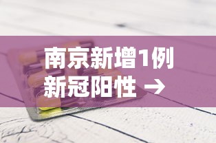 南京新增1例新冠阳性 → 南京新增确诊新型冠状病毒病例通报