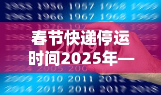 春节快递停运时间2025年—（春节快递停运时间2025年查询）