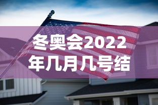 冬奥会2022年几月几号结束：冬奥会2022几月份举行